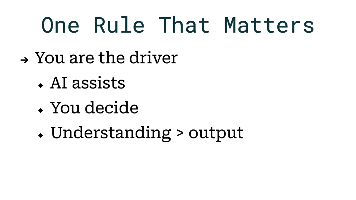 Slide: One rule that matters. You are the driver. AI assists, you decide, understanding beats output.
